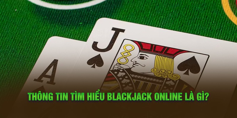 Thông tin tìm hiểu Blackjack Online là gì?